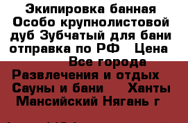 Экипировка банная Особо крупнолистовой дуб Зубчатый для бани отправка по РФ › Цена ­ 100 - Все города Развлечения и отдых » Сауны и бани   . Ханты-Мансийский,Нягань г.